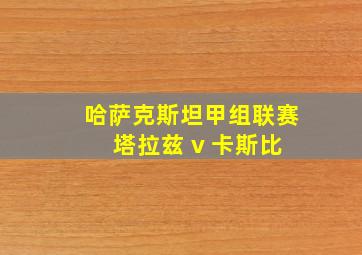 哈萨克斯坦甲组联赛 塔拉兹 v 卡斯比